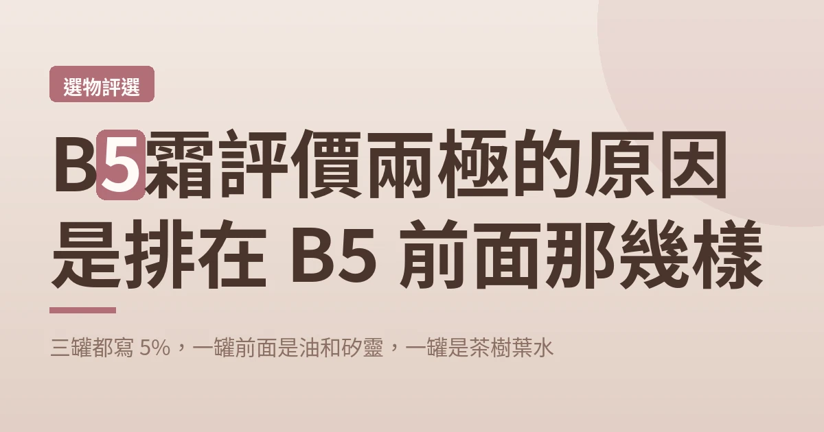 B5霜評價兩極的原因是排在 B5 前面那幾樣：三罐都寫 5%，一罐前面是油和矽靈，一罐是茶樹葉水