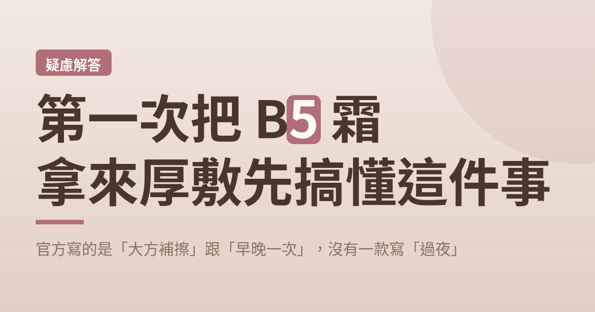 第一次把 B5 霜拿來厚敷先搞懂這件事：官方寫的是「大方補擦」跟「早晚一次」，沒有一款寫「過夜」