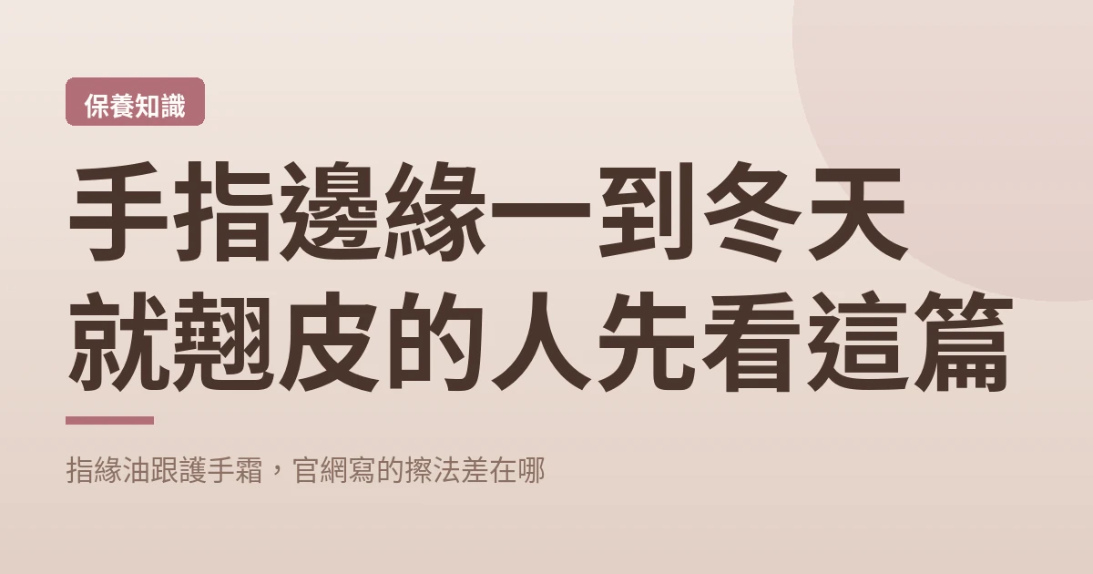 手指邊緣一到冬天就翹皮的人先看這篇：指緣油跟護手霜，官網寫的擦法差在哪