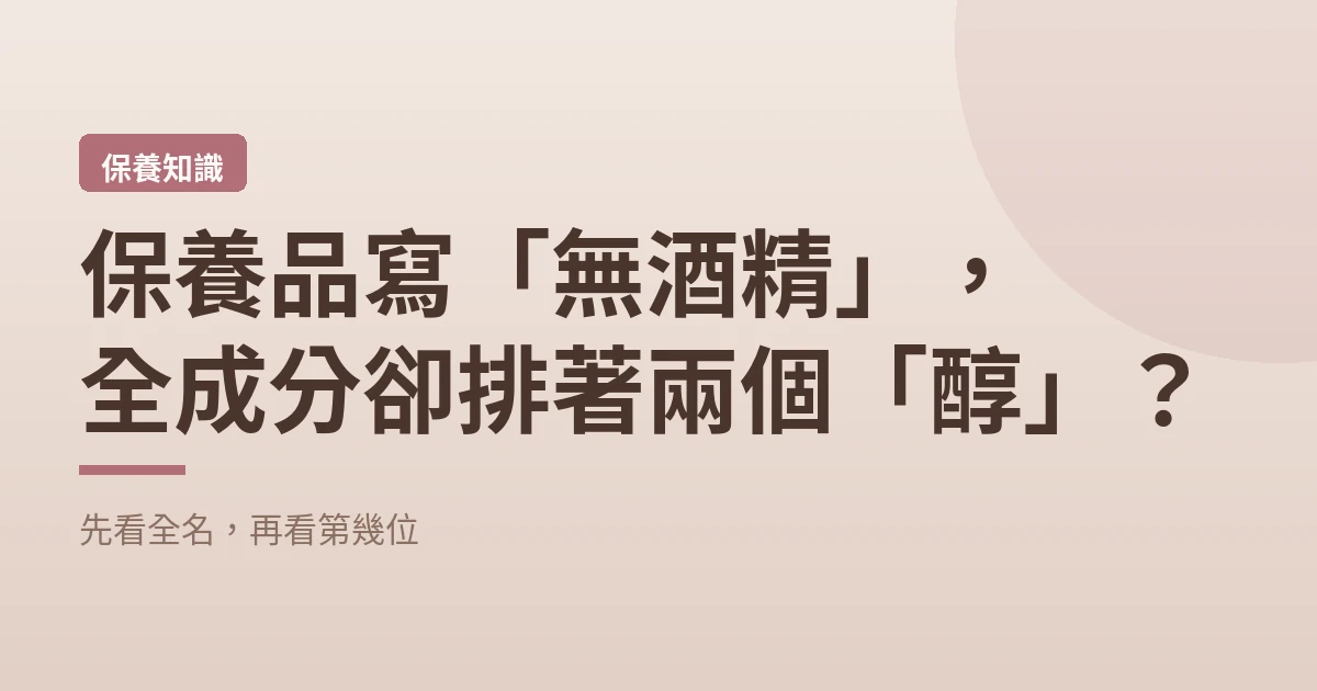 保養品寫「無酒精」，全成分卻排著兩個「醇」？先看全名，再看第幾位