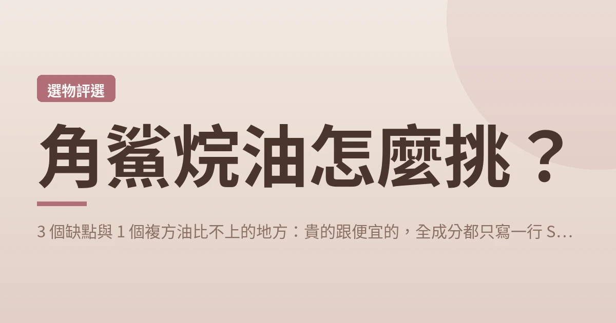 角鯊烷油怎麼挑?3 個缺點與 1 個複方油比不上的地方:貴的跟便宜的,全成分都只寫一行 Squalane